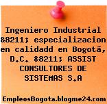 Ingeniero Industrial &8211; especializacion en calidadd en Bogotá, D.C. &8211; ASSIST CONSULTORES DE SISTEMAS S.A