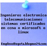 Ingenieros electronica telecomunicaciones sistemas certificados en ccna o microsoft o linux