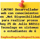 (JN790) Desarrollador web con conocimientos en .Net Disponibilidad para realizar prceso hoy 25 de Julio &8211; Tecnologo en sistemas o estudiantes de ú