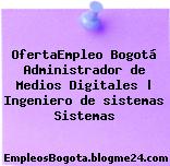 OfertaEmpleo Bogotá Administrador de Medios Digitales | Ingeniero de sistemas Sistemas