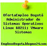 OfertaEmpleo Bogotá Administrador de Sistemas Operativos Linux &8211; VMware Sistemas
