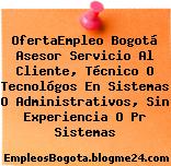 OfertaEmpleo Bogotá Asesor Servicio Al Cliente, Técnico O Tecnológos En Sistemas O Administrativos, Sin Experiencia O Pr Sistemas