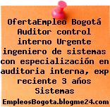 OfertaEmpleo Bogotá Auditor control interno Urgente ingeniero de sistemas con especialización en auditoria interna, exp reciente 3 años Sistemas