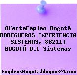 OfertaEmpleo Bogotá BODEGUEROS EXPERIENCIA SISTEMAS, &8211; BOGOTÁ D.C Sistemas