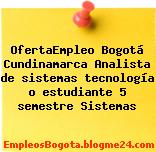OfertaEmpleo Bogotá Cundinamarca Analista de sistemas tecnología o estudiante 5 semestre Sistemas