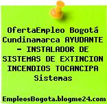 OfertaEmpleo Bogotá Cundinamarca AYUDANTE – INSTALADOR DE SISTEMAS DE EXTINCION INCENDIOS TOCANCIPA Sistemas