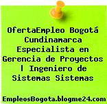 OfertaEmpleo Bogotá Cundinamarca Especialista en Gerencia de Proyectos | Ingeniero de Sistemas Sistemas