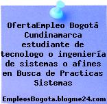 OfertaEmpleo Bogotá Cundinamarca estudiante de tecnologo o ingeniería de sistemas o afines en Busca de Practicas Sistemas