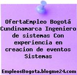 OfertaEmpleo Bogotá Cundinamarca Ingeniero de sistemas Con experiencia en creacion de eventos Sistemas
