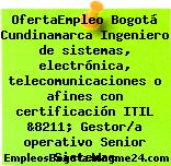 OfertaEmpleo Bogotá Cundinamarca Ingeniero de sistemas, electrónica, telecomunicaciones o afines con certificación ITIL &8211; Gestor/a operativo Senior Sistemas