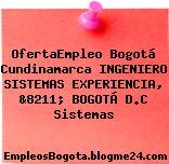 OfertaEmpleo Bogotá Cundinamarca INGENIERO SISTEMAS EXPERIENCIA, &8211; BOGOTÁ D.C Sistemas