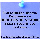 OfertaEmpleo Bogotá Cundinamarca INGENIEROS DE SISTEMAS &8211; BOGOTÁ D.C Sistemas