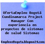 OfertaEmpleo Bogotá Cundinamarca Project Manager Con experiencia en proyectos de sistemas de salud Sistemas