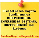 OfertaEmpleo Bogotá Cundinamarca RECEPCIONISTA, EXPERIENCIA SISTEMAS, &8211; BOGOTÁ D.C Sistemas
