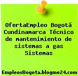 OfertaEmpleo Bogotá Cundinamarca Técnico de mantenimiento de sistemas a gas Sistemas