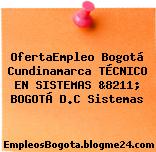 OfertaEmpleo Bogotá Cundinamarca TÉCNICO EN SISTEMAS &8211; BOGOTÁ D.C Sistemas