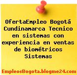 OfertaEmpleo Bogotá Cundinamarca Tecnico en sistemas con experiencia en ventas de biométricos Sistemas