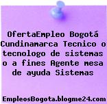 OfertaEmpleo Bogotá Cundinamarca Tecnico o tecnologo de sistemas o a fines Agente mesa de ayuda Sistemas
