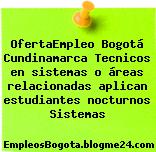 OfertaEmpleo Bogotá Cundinamarca Tecnicos en sistemas o áreas relacionadas aplican estudiantes nocturnos Sistemas