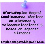 OfertaEmpleo Bogotá Cundinamarca Técnicos en sistemas y telecomunicaciones 6 meses en soporte Sistemas