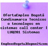 OfertaEmpleo Bogotá Cundinamarca Tecnicos o tecnologos en sistemas call center | LUQ201 Sistemas
