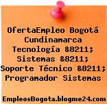 OfertaEmpleo Bogotá Cundinamarca Tecnología &8211; Sistemas &8211; Soporte Técnico &8211; Programador Sistemas