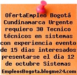 OfertaEmpleo Bogotá Cundinamarca Urgente requiero 30 Tecnico técnicos en sistemas con experiencia evento de 15 dias interesados presentarse el dia 12 de octubre Sistemas