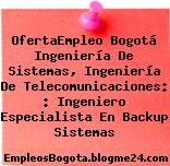 OfertaEmpleo Bogotá Ingeniería De Sistemas, Ingeniería De Telecomunicaciones: : Ingeniero Especialista En Backup Sistemas