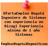 OfertaEmpleo Bogotá Ingeniero de Sistemas con experiencia en Bizagi Experiencia mínima de 1 año Sistemas