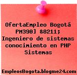 OfertaEmpleo Bogotá PM390] &8211; Ingeniero de sistemas conocimiento en PHP Sistemas