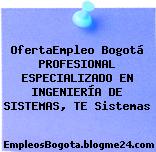 OfertaEmpleo Bogotá PROFESIONAL ESPECIALIZADO EN INGENIERÍA DE SISTEMAS, TE Sistemas