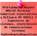 OfertaEmpleo Bogotá RKD-22 Director Comercial especialista y Biling?e B2 &8211; | Ingenieros de sistemas, electrónicos de comunicaciones Sistemas