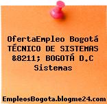 OfertaEmpleo Bogotá TÉCNICO DE SISTEMAS &8211; BOGOTÁ D.C Sistemas