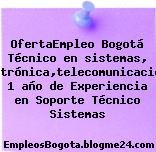 OfertaEmpleo Bogotá Técnico en sistemas, Electrónica,telecomunicaciones 1 año de Experiencia en Soporte Técnico Sistemas
