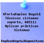 OfertaEmpleo Bogotá Técnicos sistemas soporte. &8211; Aplican prácticas Sistemas