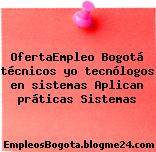 OfertaEmpleo Bogotá técnicos yo tecnólogos en sistemas Aplican práticas Sistemas