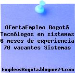 OfertaEmpleo Bogotá Tecnólogos en sistemas 6 meses de experiencia 70 vacantes Sistemas