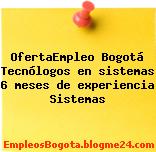 OfertaEmpleo Bogotá Tecnólogos en sistemas 6 meses de experiencia Sistemas