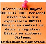 OfertaEmpleo Bogotá (UU-661) CALI Personal mixto con o sin experiencia &8211; Manejo en control de datos y registros Básico en sistemas Sistemas