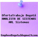 OfertaTrabajo Bogotá ANALISTA DE SISTEMAS ARL Sistemas