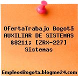 OfertaTrabajo Bogotá AUXILIAR DE SISTEMAS &8211; [ZRX-227] Sistemas