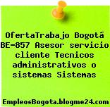 OfertaTrabajo Bogotá BE-857 Asesor servicio cliente Tecnicos administrativos o sistemas Sistemas