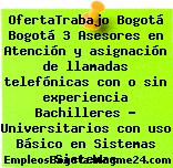 OfertaTrabajo Bogotá Bogotá 3 Asesores en Atención y asignación de llamadas telefónicas con o sin experiencia Bachilleres – Universitarios con uso Básico en Sistemas Sistemas