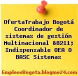 OfertaTrabajo Bogotá Coordinador de sistemas de gestión Multinacional &8211; Indispensable OEA O BASC Sistemas