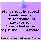 OfertaTrabajo Bogotá Cundinamarca Administrador de Sistemas con Conocimientos en Seguridad TI Sistemas