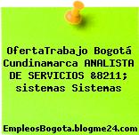 OfertaTrabajo Bogotá Cundinamarca ANALISTA DE SERVICIOS &8211; sistemas Sistemas