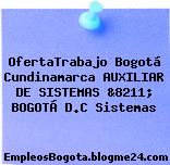 OfertaTrabajo Bogotá Cundinamarca AUXILIAR DE SISTEMAS &8211; BOGOTÁ D.C Sistemas