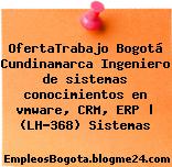 OfertaTrabajo Bogotá Cundinamarca Ingeniero de sistemas conocimientos en vmware, CRM, ERP | (LH-368) Sistemas