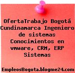 OfertaTrabajo Bogotá Cundinamarca Ingeniero de sistemas Conocimientos en vmware, CRM, ERP Sistemas