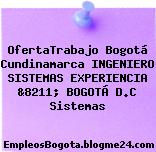OfertaTrabajo Bogotá Cundinamarca INGENIERO SISTEMAS EXPERIENCIA &8211; BOGOTÁ D.C Sistemas